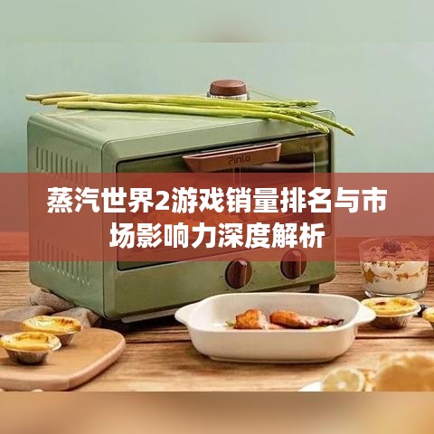 蒸汽世界2游戏销量排名与市场影响力深度解析