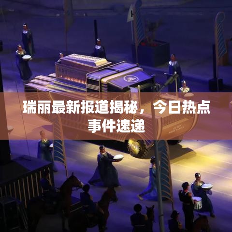 瑞丽最新报道揭秘，今日热点事件速递