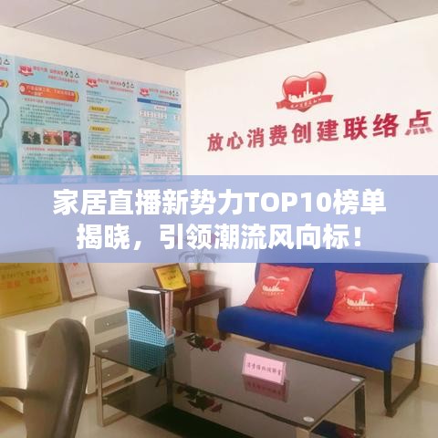 家居直播新势力TOP10榜单揭晓，引领潮流风向标！