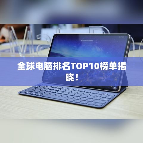 全球电脑排名TOP10榜单揭晓！