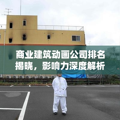 商业建筑动画公司排名揭晓，影响力深度解析