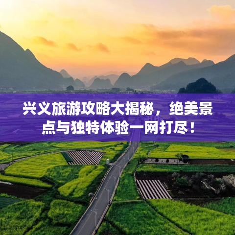 兴义旅游攻略大揭秘，绝美景点与独特体验一网打尽！