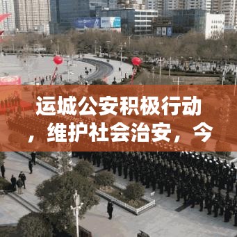 运城公安积极行动，维护社会治安，今日头条新闻聚焦报道