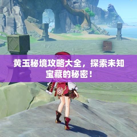 黄玉秘境攻略大全，探索未知宝藏的秘密！