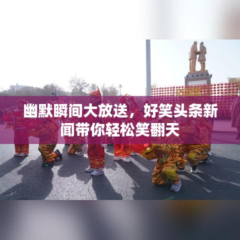 幽默瞬间大放送，好笑头条新闻带你轻松笑翻天