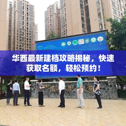 华西最新建档攻略揭秘，快速获取名额，轻松预约！