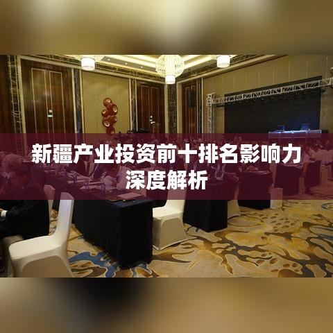新疆产业投资前十排名影响力深度解析