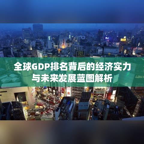 全球GDP排名背后的经济实力与未来发展蓝图解析