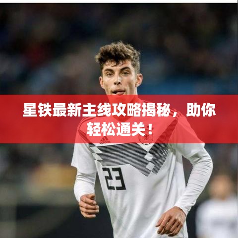 星铁最新主线攻略揭秘，助你轻松通关！
