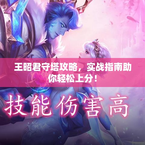 王昭君守塔攻略，实战指南助你轻松上分！