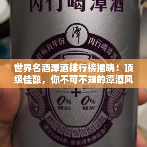 世界名酒潭酒排行榜揭晓！顶级佳酿，你不可不知的潭酒风采