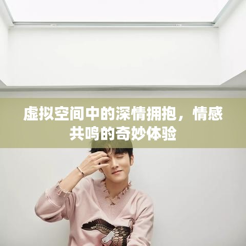 虚拟空间中的深情拥抱，情感共鸣的奇妙体验