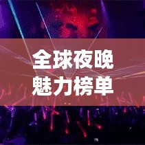 全球夜晚魅力榜单，探寻夜游城市排名，领略夜晚最迷人的风貌