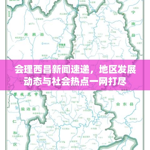 会理西昌新闻速递，地区发展动态与社会热点一网打尽