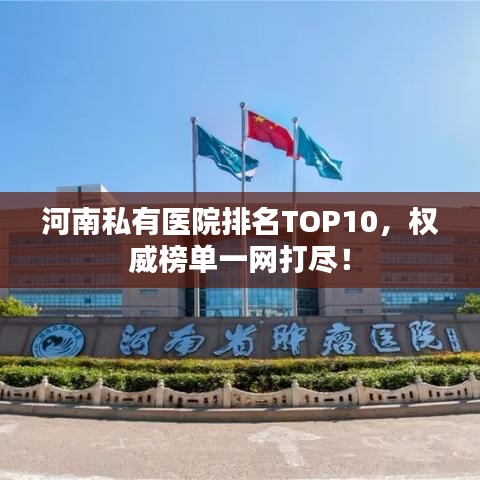 河南私有医院排名TOP10，权威榜单一网打尽！