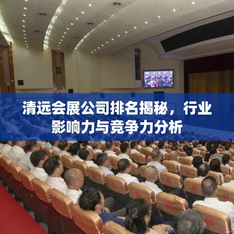 清远会展公司排名揭秘，行业影响力与竞争力分析