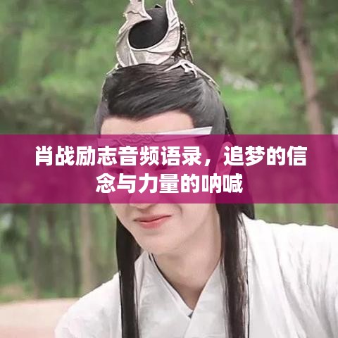 肖战励志音频语录，追梦的信念与力量的呐喊