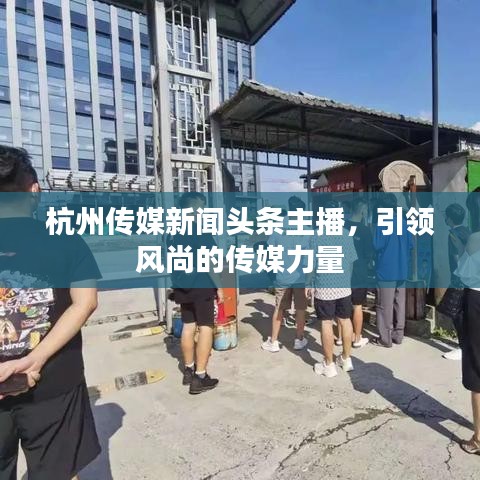 杭州传媒新闻头条主播，引领风尚的传媒力量