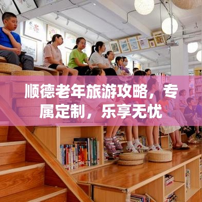 顺德老年旅游攻略，专属定制，乐享无忧