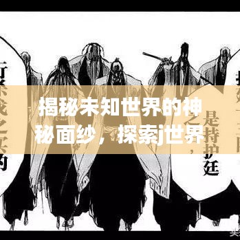 揭秘未知世界的神秘面纱，探索j世界的奥秘