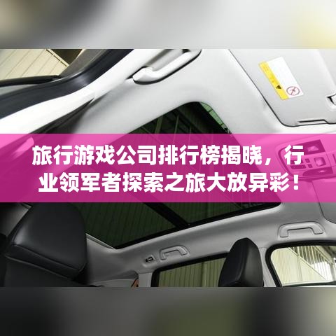 旅行游戏公司排行榜揭晓，行业领军者探索之旅大放异彩！