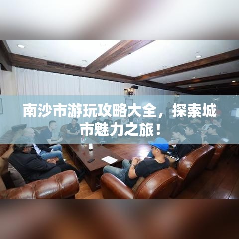 南沙市游玩攻略大全，探索城市魅力之旅！