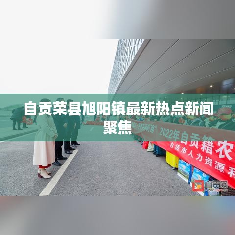 自贡荣县旭阳镇最新热点新闻聚焦