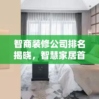 智商装修公司排名揭晓，智慧家居首选打造方案！