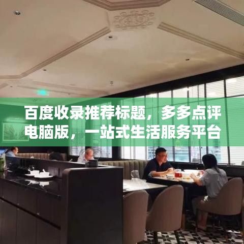 百度收录推荐标题，多多点评电脑版，一站式生活服务平台，轻松享受便捷生活！