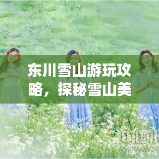 东川雪山游玩攻略，探秘雪山美景，体验极致之旅！