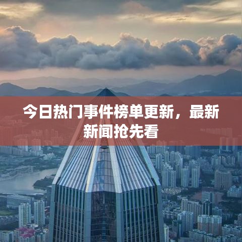 今日热门事件榜单更新，最新新闻抢先看