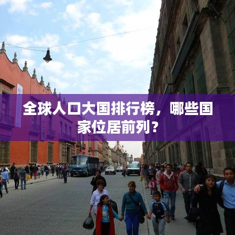 全球人口大国排行榜，哪些国家位居前列？
