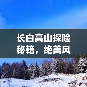 长白高山探险秘籍，绝美风光一网打尽！