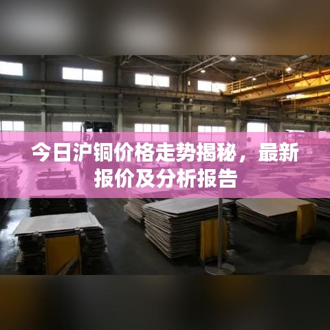 今日沪铜价格走势揭秘，最新报价及分析报告