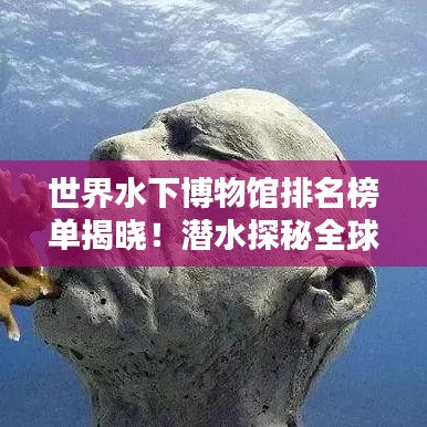 世界水下博物馆排名榜单揭晓！潜水探秘全球顶级博物馆
