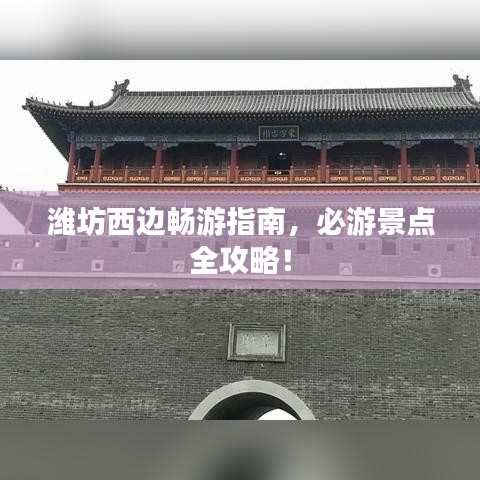 潍坊西边畅游指南，必游景点全攻略！