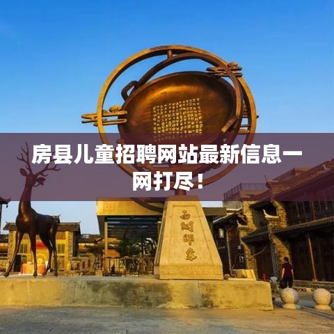 房县儿童招聘网站最新信息一网打尽！