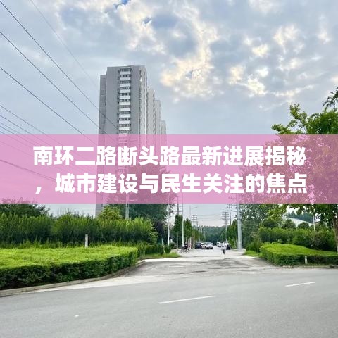 南环二路断头路最新进展揭秘，城市建设与民生关注的焦点实拍