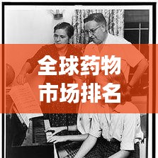 全球药物市场排名及其深远影响力分析