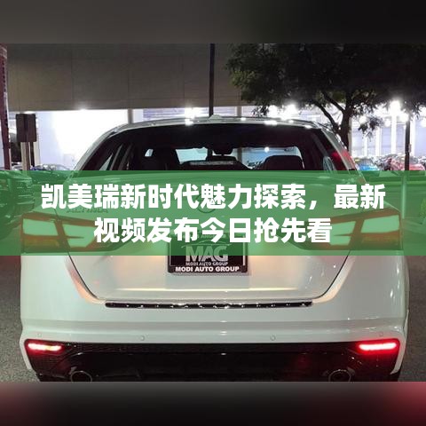 凯美瑞新时代魅力探索，最新视频发布今日抢先看