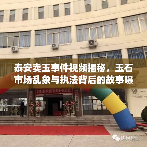 泰安卖玉事件视频揭秘，玉石市场乱象与执法背后的故事曝光