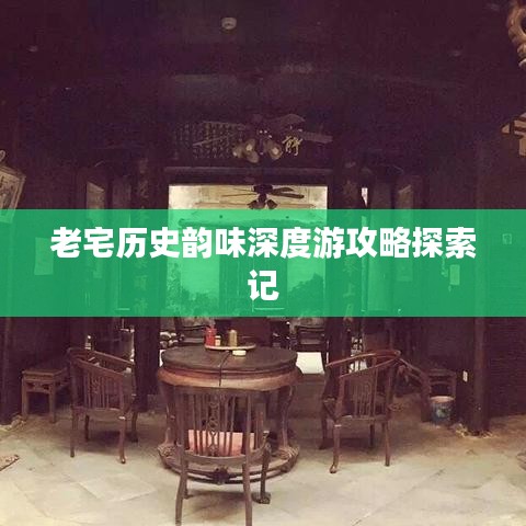 老宅历史韵味深度游攻略探索记
