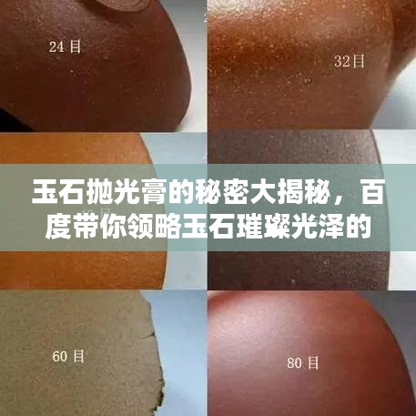 玉石抛光膏的秘密大揭秘，百度带你领略玉石璀璨光泽的魅力！