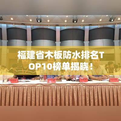 福建省木板防水排名TOP10榜单揭晓！