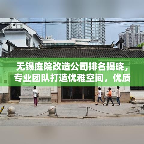 无锡庭院改造公司排名揭晓，专业团队打造优雅空间，优质企业榜单出炉！