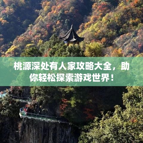 桃源深处有人家攻略大全，助你轻松探索游戏世界！