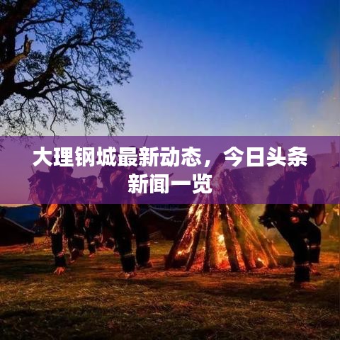 大理钢城最新动态，今日头条新闻一览