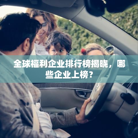 全球福利企业排行榜揭晓，哪些企业上榜？