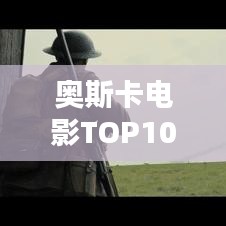奥斯卡电影TOP10榜单，经典佳作不容错过