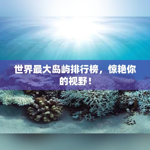 世界最大岛屿排行榜，惊艳你的视野！